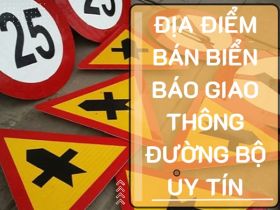 Địa điểm biển báo giao thông uy tín chất lượng tại Hà Nội, TP Hồ Chí Minh