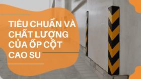 Tiêu chuẩn an toàn và chất lượng của ốp cột cao su trong sản xuất và sử dụng